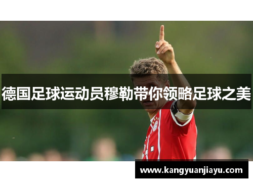 德国足球运动员穆勒带你领略足球之美